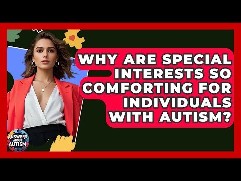 Why Are Special Interests So Comforting For Individuals With Autism? - Answers About Autism