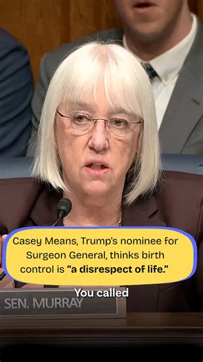 If you think BIRTH CONTROL pills are “a disrespect of life,” and can’t just say birth control is safe and effective for the overwhelming majority of women with your whole chest, you should NOT be America’s top doctor. I'm voting NO on Casey Means for Surgeon General. | U.S. Senator Patty Murray