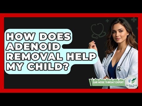 How Does Adenoid Removal Help My Child? - Ear Nose Throat Expert