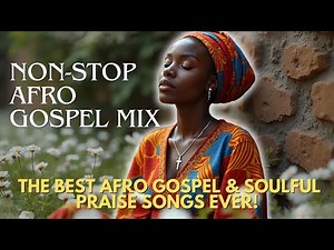 Spirit-Filled Afro Gospel Mix 2025 | The Best Afro Worship & Soulful Praise Songs Ever! With Lyrics