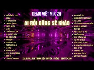 DEMO VIỆT MIX 2H - AI RỒI CŨNG SẼ KHÁC - KÊNH NHẠC ĐẶT