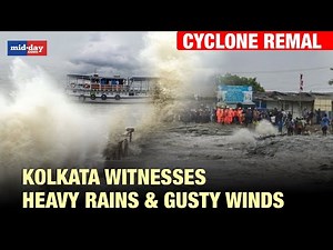 Cyclone Remal Makes Landfall, Kolkata Witnesses Heavy Rain, Storms & Gusty Winds