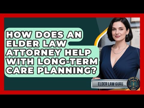How Does An Elder Law Attorney Help With Long-term Care Planning? - Elder Law Guru