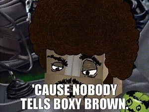 'Cause nobody tells Boxy Brown.