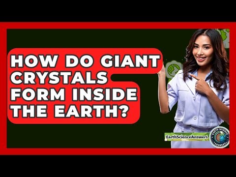 How Do Giant Crystals Form Inside The Earth? - Earth Science Answers