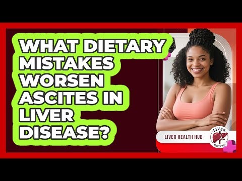 What Dietary Mistakes Worsen Ascites In Liver Disease? - Liver Health Hub