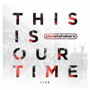 DOWNLOAD Planetshakers - This is Our Time [Mp3, Lyrics & Video] | CeeNaija