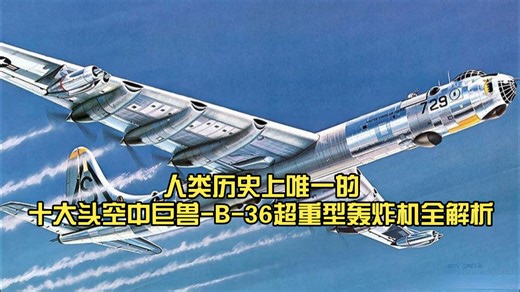 壮观！人类历史上唯一的十大头(6台活塞发动机，4台喷气发动机)空中巨兽-B-36超重型轰炸机全解析