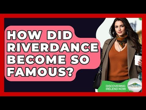 How Did Riverdance Become So Famous? - Discovering Ireland Now