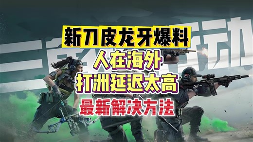 新刀皮龙牙爆料，在海外打洲延迟太高。最新解决方法