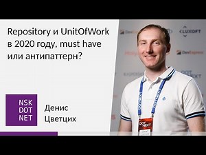 Денис Цветцих "Repository и UnitOfWork в 2020 году, must have или антипаттерн?"