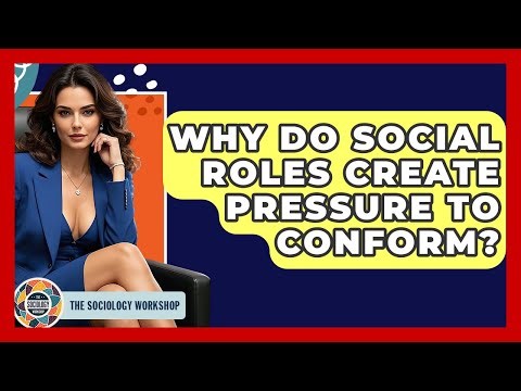 Why Do Social Roles Create Pressure To Conform? - The Sociology Workshop