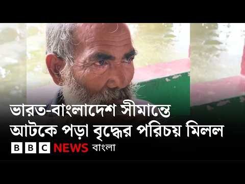 জামালপুর সীমান্তের নো-ম্যান্স ল্যান্ডে থাকা সেই বৃদ্ধের পরিচয় মিলল | BBC Bangla