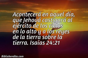 Explicación Isaías 24:21. 'Acontecerá en aquel día, que Jehová castigará al ejército de los cielos en lo alto y a los reyes de la tierra sobre la tierra.' - BibliaBendita