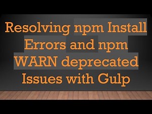 Resolving npm Install Errors and npm WARN deprecated Issues with Gulp