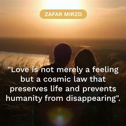 QUOTE 1: Love is not merely a feeling but a cosmic law that preserves life and prevents humanity from disappearing.: The author asserts that love is far more than a personal feeling or emotion. It functions as a cosmic law, an essential principle woven into the fabric of existence that actively preserves life and safeguards humanity from disappearance.This view elevates love from the subjective realm to a fundamental force of nature. Just as gravity holds matter together or entropy drives change