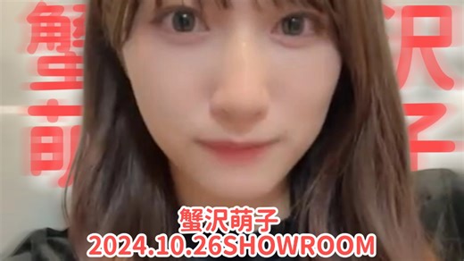 【熟切】【蟹沢萌子】もえこ：人生中有快乐也有悲伤 听着糯米的歌曲努力克服吧〖2024.10.26SHOWROOM〗