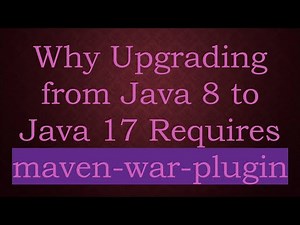 Why Upgrading from Java 8 to Java 17 Requires maven-war-plugin