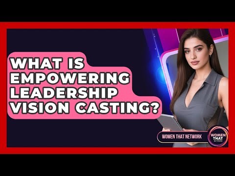 What Is Empowering Leadership Vision Casting? - Women That Network