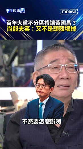 百年大黨不分區禮讓黃國昌？尚毅夫笑：又不是頭殼壞掉｜#shorts #中午鏡來講