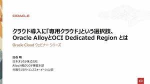 【Oracle Cloud ウェビナー】クラウド導入に「専用クラウド」という選択肢、Oracle AlloyとOCI Dedicated Region とは