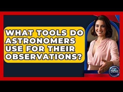 What Tools Do Astronomers Use for Their Observations? - Profiles in Politics