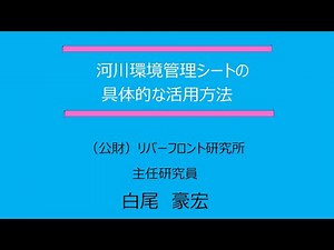 【第14回大河川QAウェブセミナー】 河川環境管理シートの具体的な活用方法（講演者：公益財団法人リバーフロント研究所 白尾豪宏主任研究員）