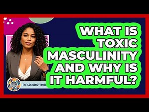 What Is Toxic Masculinity And Why Is It Harmful? - The Sociology Workshop