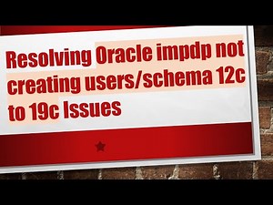 Resolving Oracle impdp not creating users/schema 12c to 19c Issues