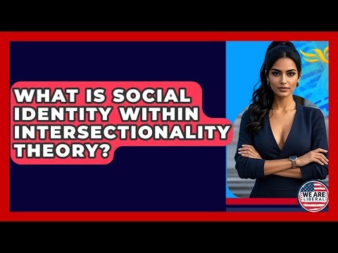What Is Social Identity Within Intersectionality Theory? - We Are Liberal