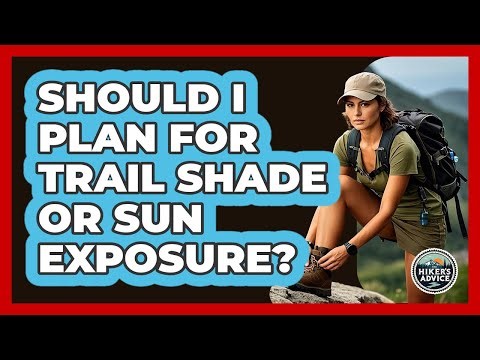 Should I Plan For Trail Shade Or Sun Exposure?