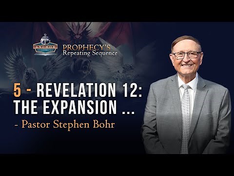 5. Revelation 12 – The Expansion ... – Pr Stephen Bohr || Anchor: Prophecy’s Repeating Sequence