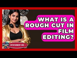 What Is A Rough Cut In Film Editing? - Entertainment Jobs