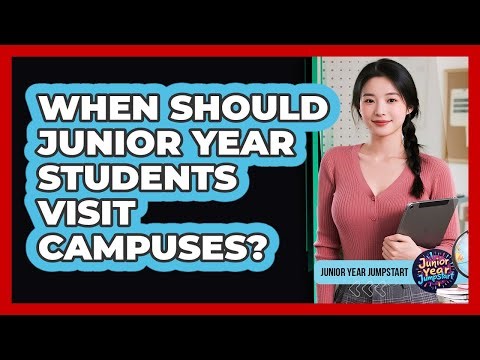 When Should Junior Year Students Visit Campuses?
