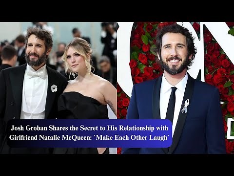 Josh Groban reveals relationship secret to girlfriend Natalie McQueen: 'Making each other laugh'