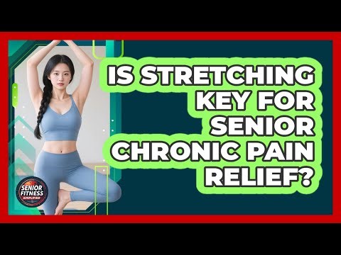 Is Stretching Key For Senior Chronic Pain Relief? - Senior Fitness Simplified