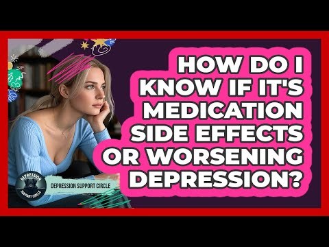 How Do I Know If It's Medication Side Effects Or Worsening Depression? - Depression Support Circle