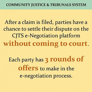 If you have filed a claim at the Small Claims Tribunals (SCT), you are the claimant. If a claim has been filed against you, you are the respondent. Claimants and Respondents involved in an SCT matter can e-negotiate for a settlement with each other online through the Community Justice and Tribunals Systems (CJTS). This e-Negotiation process must be initiated by the Respondent and must be completed before the eve of their consultation date. The system allows three rounds of e-Negotiation. At the 