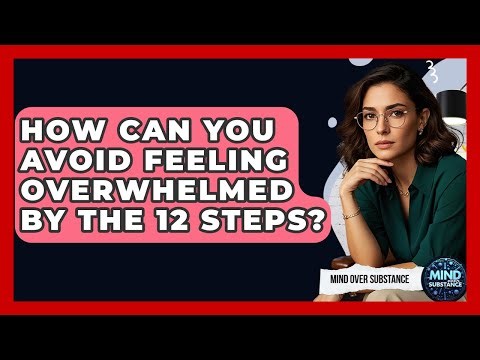 How Can You Avoid Feeling Overwhelmed By The 12 Steps? - Mind Over Substance