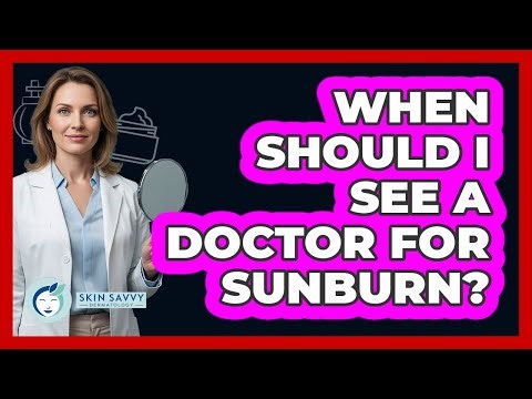 When Should I See a Doctor for Sunburn?