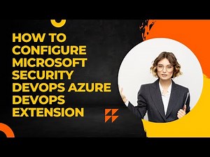HOW TO CONFIGURE MICROSOFT SECURITY DEVOPS AZURE DEVOPS EXTENSION