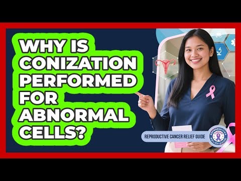 Why Is Conization Performed For Abnormal Cells?
