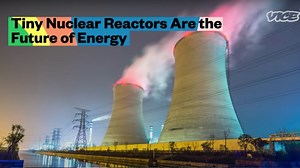 Tiny Nuclear Reactors Are the Future of Energy