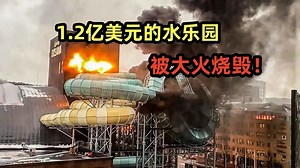 1.2亿美元的水上乐园被烧毁，一人惨死！