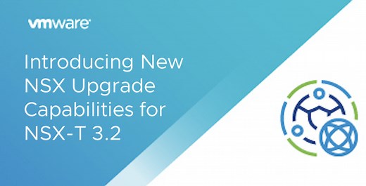 Introducing New NSX Upgrade Capabilities for NSX-T 3.2
