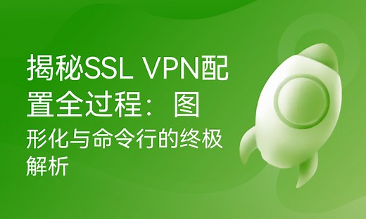 揭秘SSL VPN配置全过程：图形化与命令行的终极解析-51CTO学堂