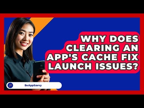 Why Does Clearing An App's Cache Fix Launch Issues? - Be App Savvy