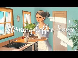Morning Coffee Songs 🍀 Playlist chill songs to vibe good for the mood ~ Chill Soul Feel