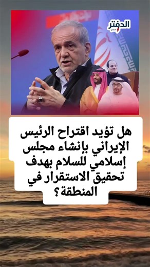 هل تؤيد اقتراح الرئيس الإيراني بإنشاء مجلس إسلامي للسلام بهدف تحقيق الاستقرار في المنطقة؟