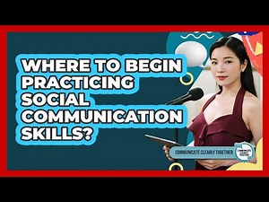 Where To Begin Practicing Social Communication Skills?